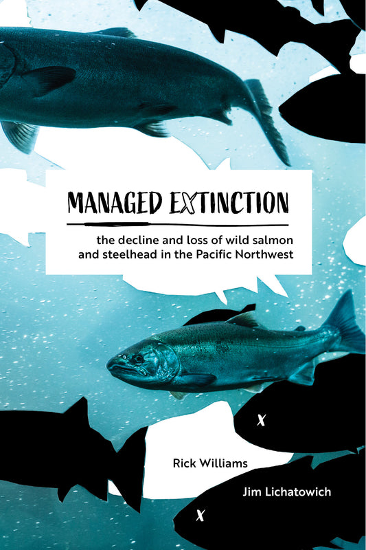 Managed Extinction: The decline and loss of wild salmon and steelhead in the Pacific Northwest