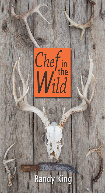 Chef in the Wild: Reflections and Recipes From a True Wilderness Chef