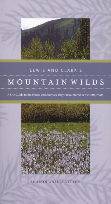 Lewis & Clark's Mountain Wilds: A Site Guide to the Plants and Animals They Encountered in the Bitterroots